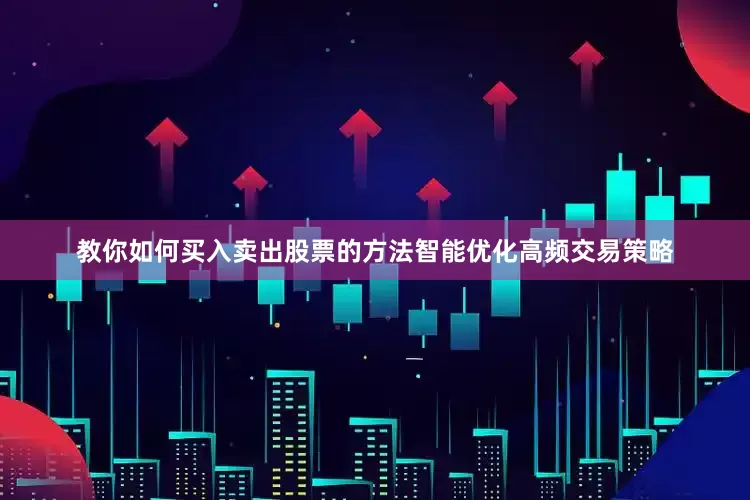 教你如何买入卖出股票的方法智能优化高频交易策略