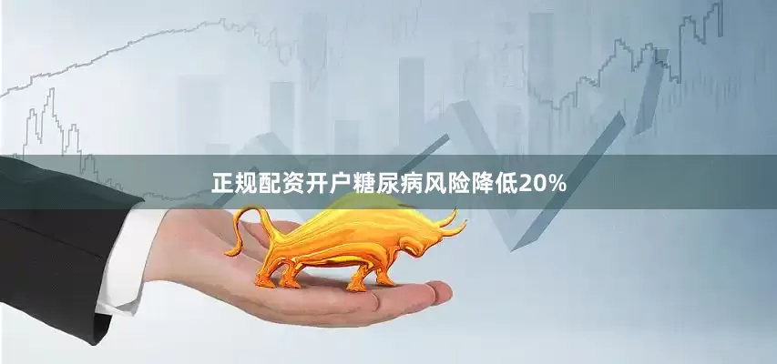 正规配资开户糖尿病风险降低20%
