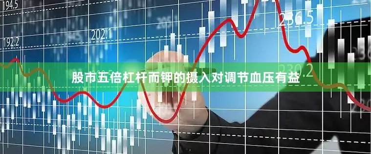 股市五倍杠杆而钾的摄入对调节血压有益