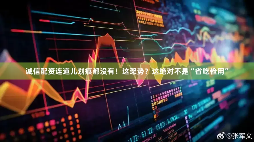 诚信配资连道儿划痕都没有！这架势？这绝对不是“省吃俭用”