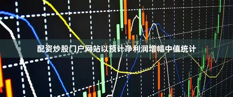 配资炒股门户网站以预计净利润增幅中值统计