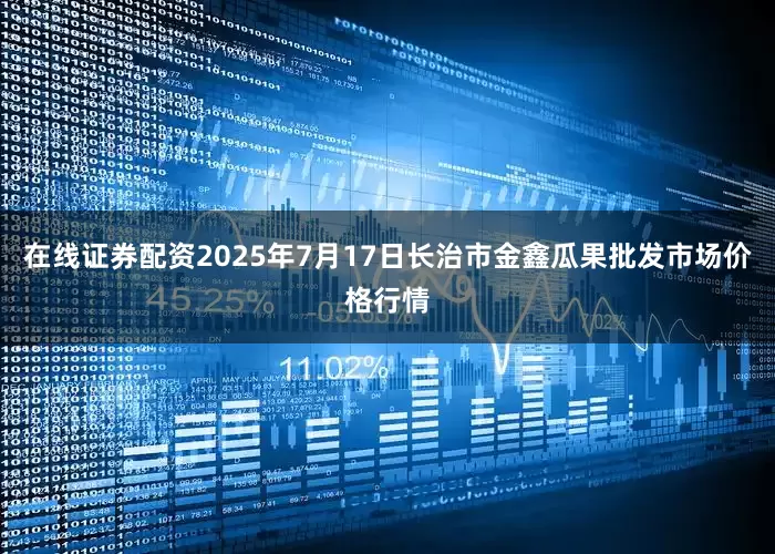 在线证券配资2025年7月17日长治市金鑫瓜果批发市场价格行情