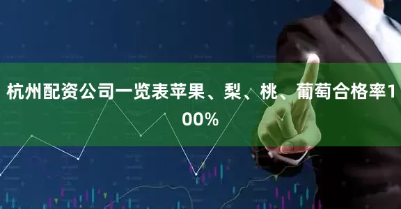 杭州配资公司一览表苹果、梨、桃、葡萄合格率100%