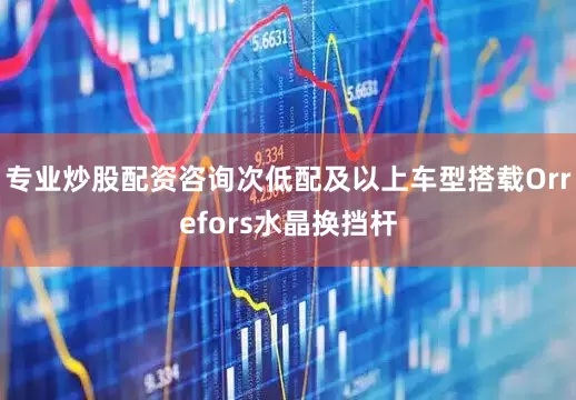 专业炒股配资咨询次低配及以上车型搭载Orrefors水晶换挡杆