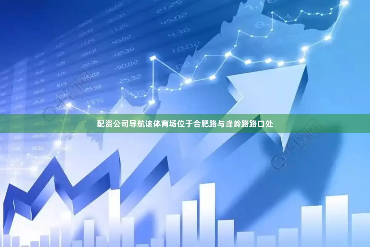配资公司导航该体育场位于合肥路与峰岭路路口处