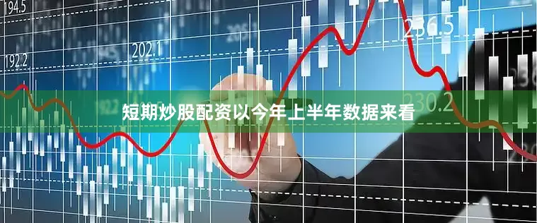 短期炒股配资以今年上半年数据来看