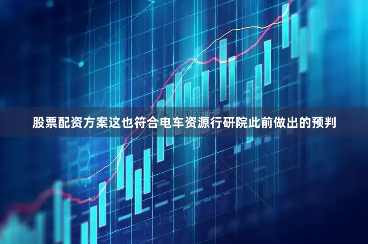 股票配资方案这也符合电车资源行研院此前做出的预判