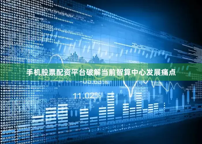 手机股票配资平台破解当前智算中心发展痛点
