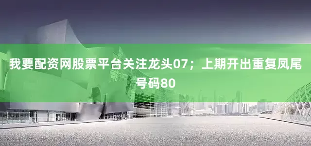 我要配资网股票平台关注龙头07；上期开出重复凤尾号码80