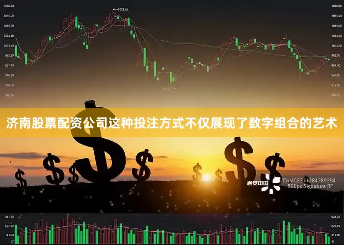 济南股票配资公司这种投注方式不仅展现了数字组合的艺术