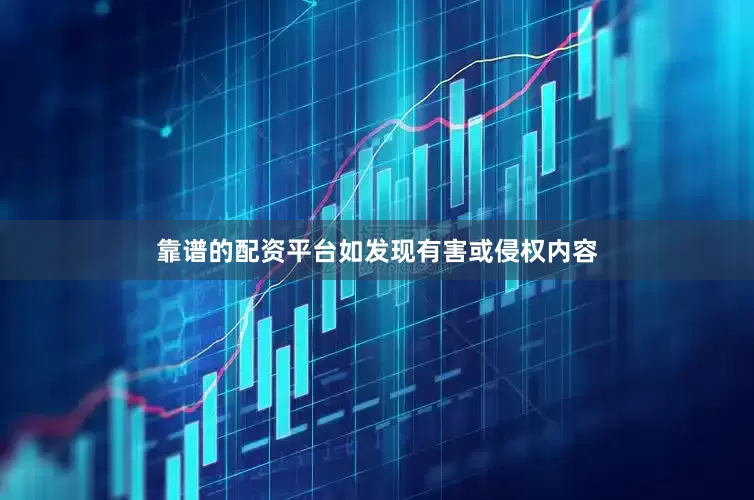 靠谱的配资平台如发现有害或侵权内容