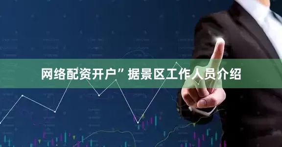 网络配资开户”据景区工作人员介绍