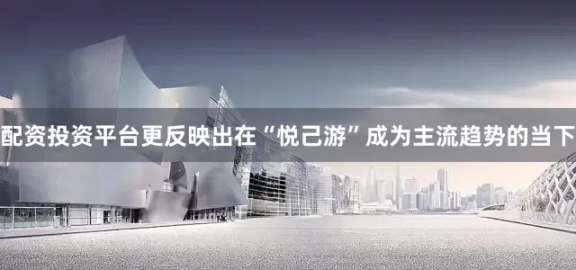 配资投资平台更反映出在“悦己游”成为主流趋势的当下
