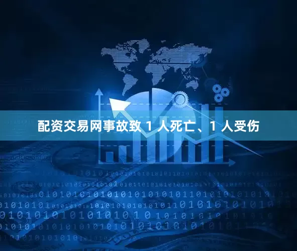 配资交易网事故致 1 人死亡、1 人受伤