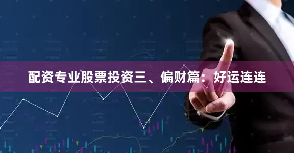 配资专业股票投资三、偏财篇：好运连连