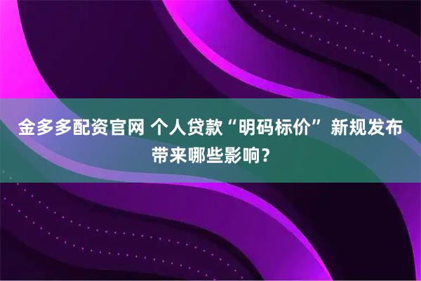 金多多配资官网 个人贷款“明码标价” 新规发布带来哪些影响？
