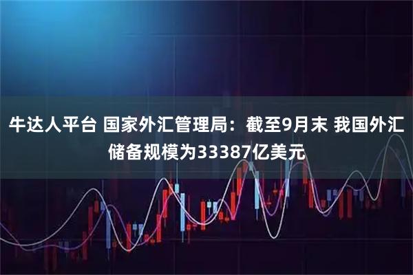 牛达人平台 国家外汇管理局：截至9月末 我国外汇储备规模为33387亿美元