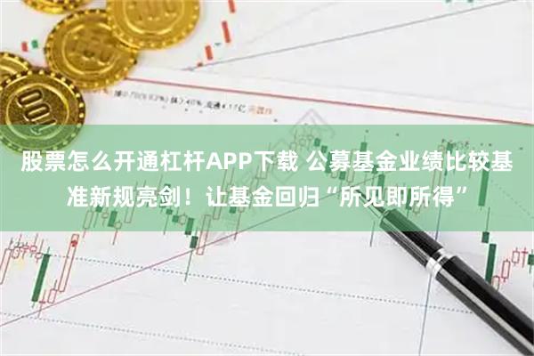 股票怎么开通杠杆APP下载 公募基金业绩比较基准新规亮剑!让基金回归“所见即所得”