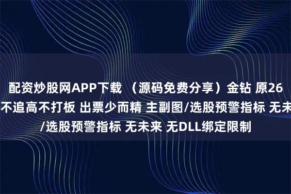 配资炒股网APP下载 (源码免费分享)金钻 原2680的【九哥六剑】不追高不打板 出票少而精 主副图/选股预警指标 无未来 无DLL绑定限制
