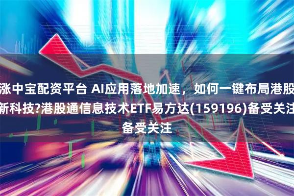 涨中宝配资平台 AI应用落地加速，如何一键布局港股新科技?港股通信息技术ETF易方达(159196)备受关注