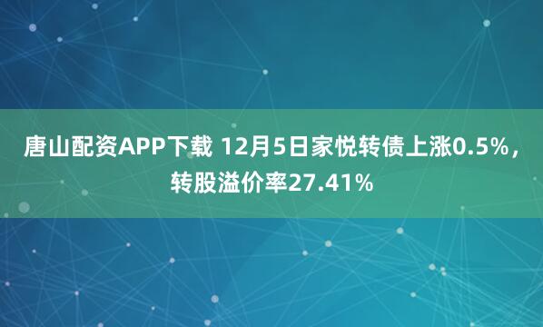 唐山配资APP下载 12月5日家悦转债上涨0.5%，转股溢价率27.41%