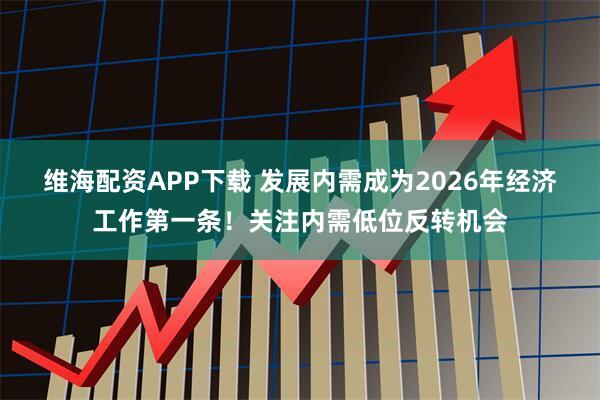 维海配资APP下载 发展内需成为2026年经济工作第一条!关注内需低位反转机会