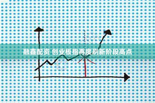 融鑫配资 创业板指再度刷新阶段高点