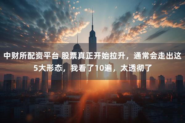 中财所配资平台 股票真正开始拉升，通常会走出这5大形态，我看了10遍，太透彻了