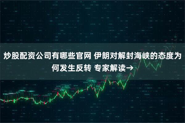 炒股配资公司有哪些官网 伊朗对解封海峡的态度为何发生反转 专家解读→