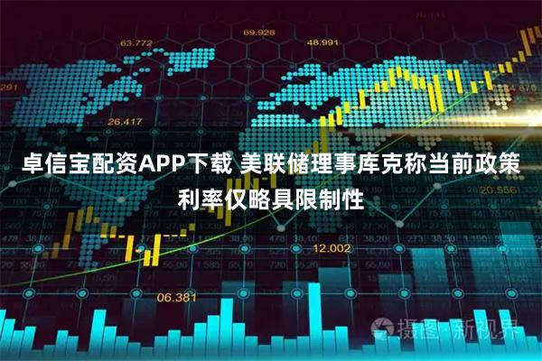 卓信宝配资APP下载 美联储理事库克称当前政策利率仅略具限制性