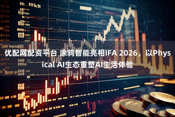 优配网配资平台 涂鸦智能亮相IFA 2026，以Physical AI生态重塑AI生活体验